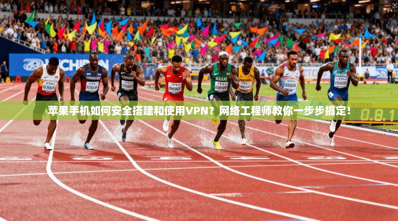 苹果手机如何安全搭建和使用VPN？网络工程师教你一步步搞定！
