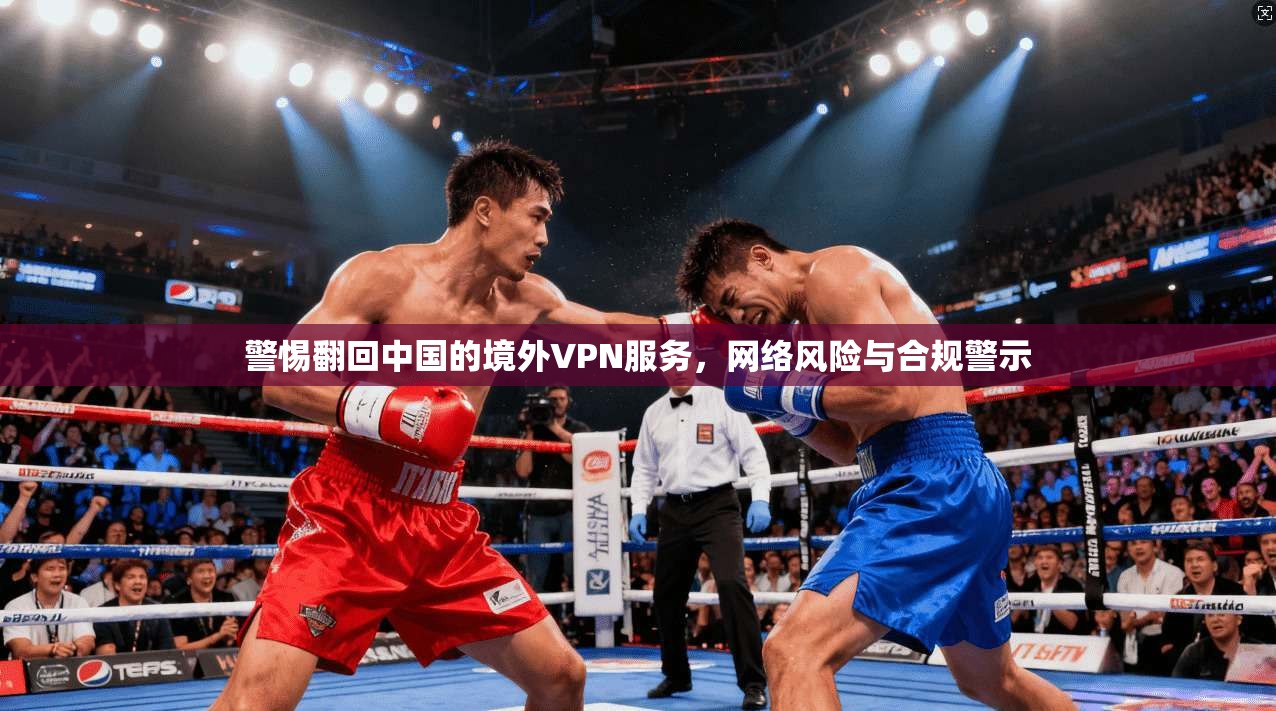 警惕翻回中国的境外VPN服务，网络风险与合规警示