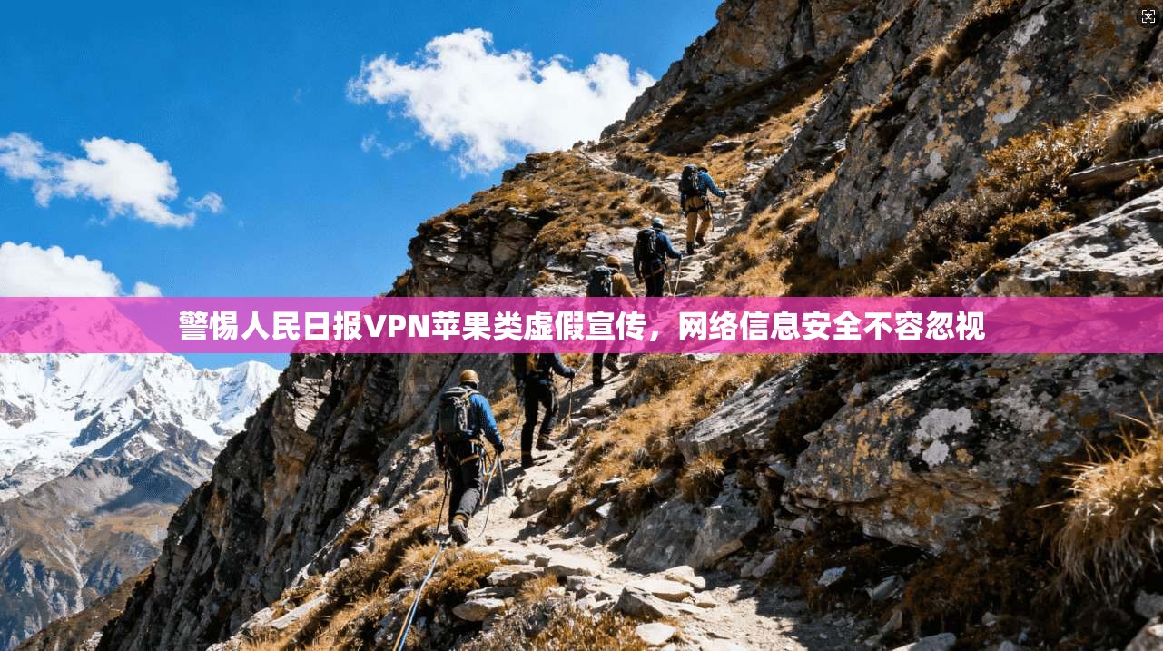 警惕人民日报VPN苹果类虚假宣传，网络信息安全不容忽视