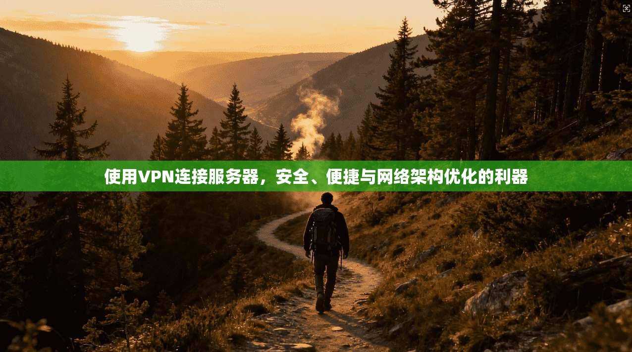 使用VPN连接服务器，安全、便捷与网络架构优化的利器