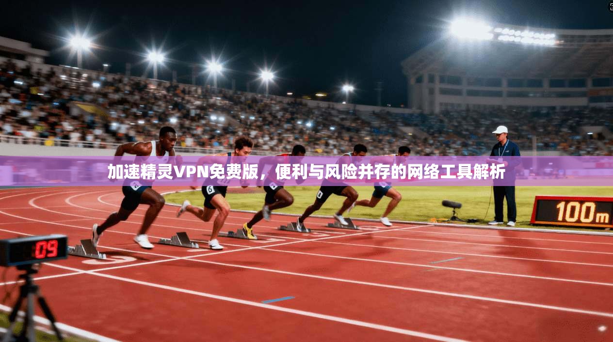 加速精灵VPN免费版，便利与风险并存的网络工具解析