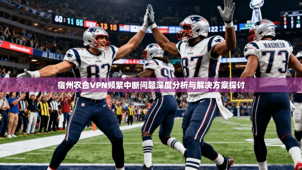 宿州农合VPN频繁中断问题深度分析与解决方案探讨