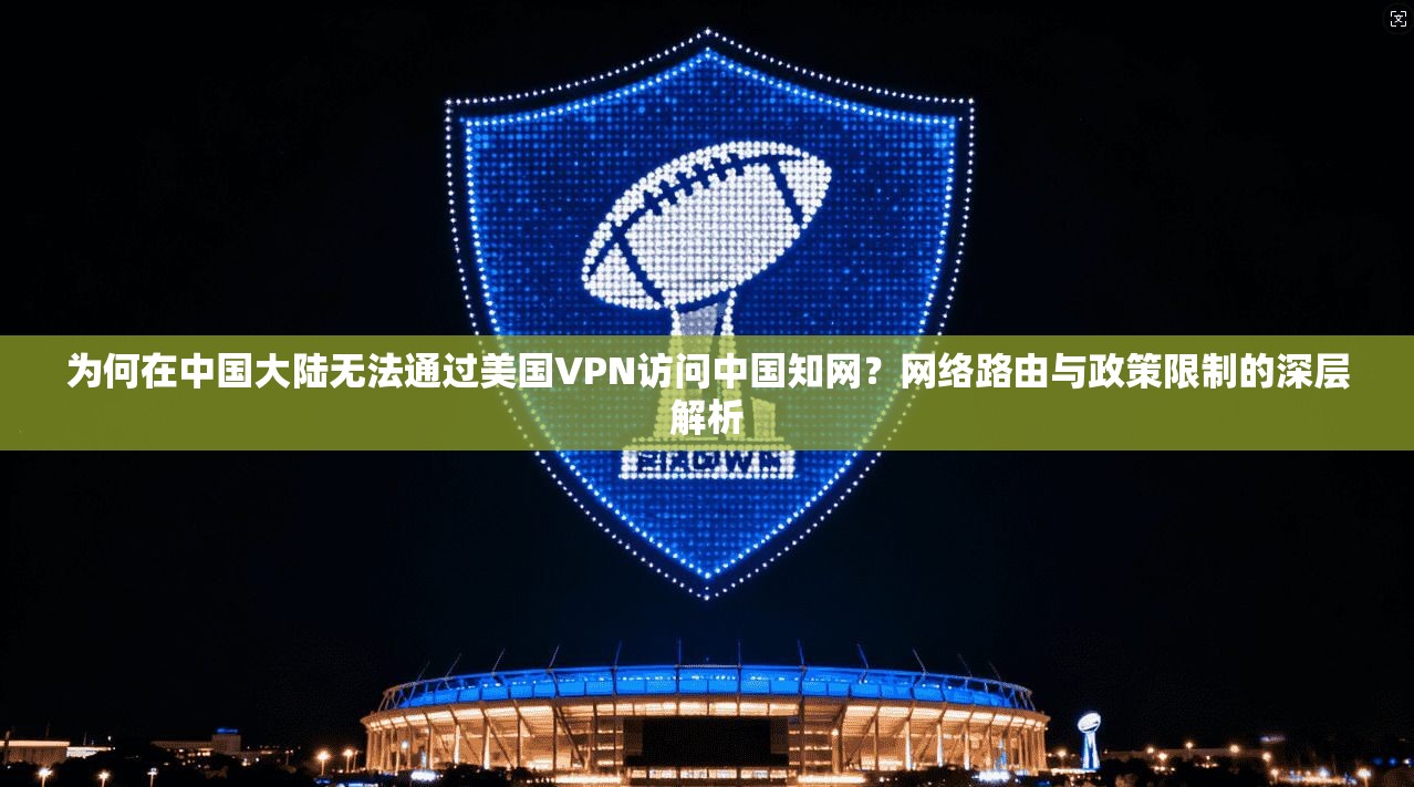 为何在中国大陆无法通过美国VPN访问中国知网?网络路由与政策限制的深层解析 为何在中国大陆无法通过美国VPN访问中国知网?网络路由与政策限制的深层解析