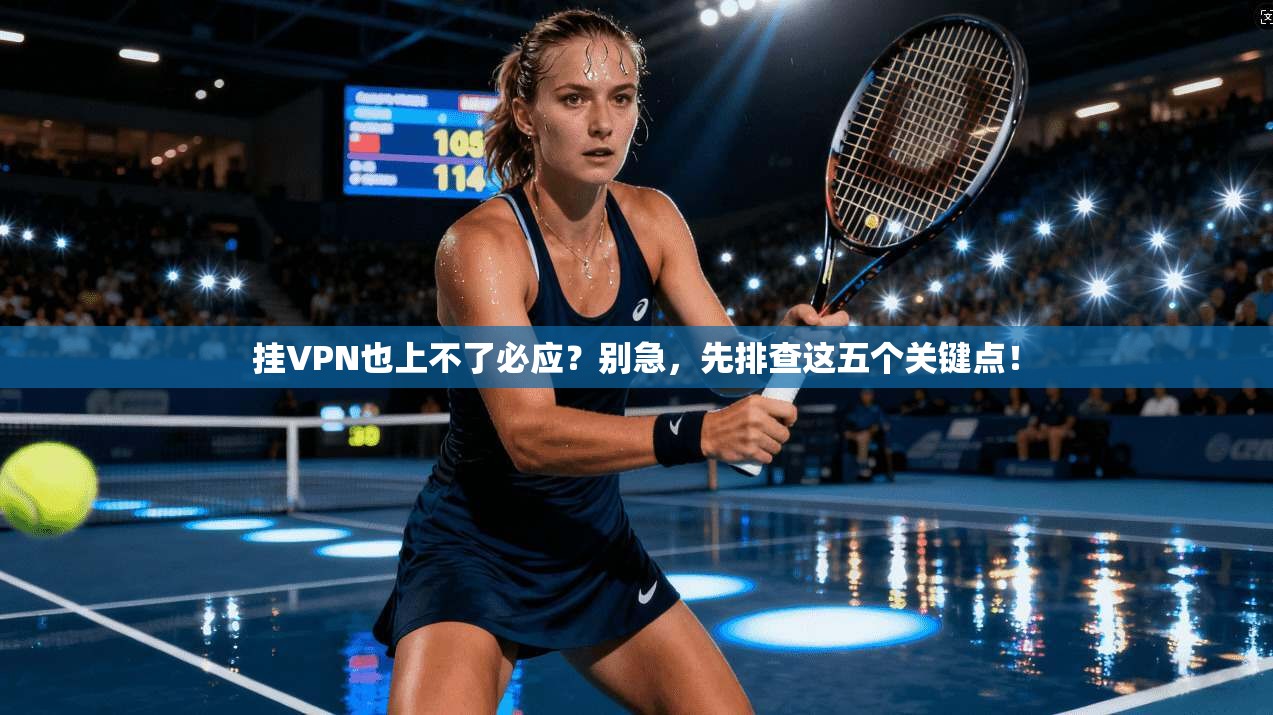 挂VPN也上不了必应?别急,先排查这五个关键点! 挂VPN也上不了必应?别急,先排查这五个关键点!