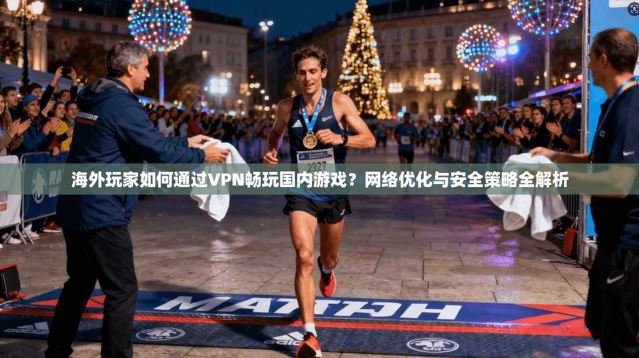 海外玩家如何通过VPN畅玩国内游戏?网络优化与安全策略全解析 海外玩家如何通过VPN畅玩国内游戏?网络优化与安全策略全解析