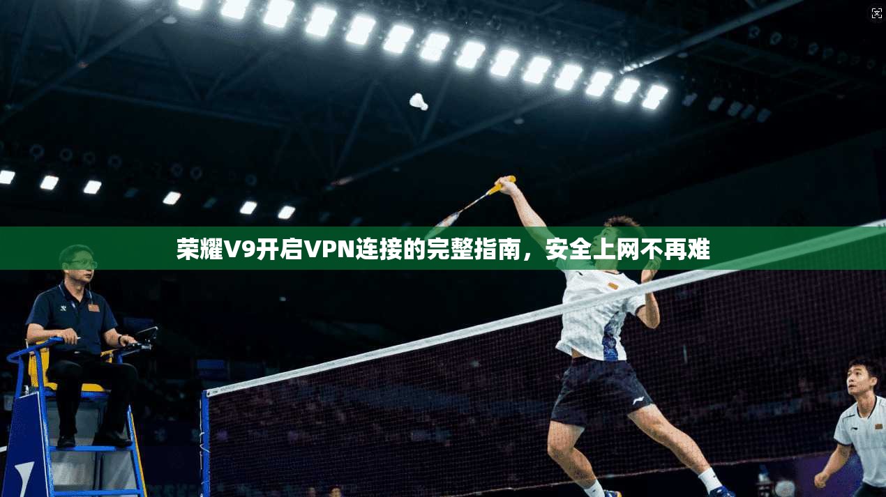 荣耀V9开启VPN连接的完整指南，安全上网不再难