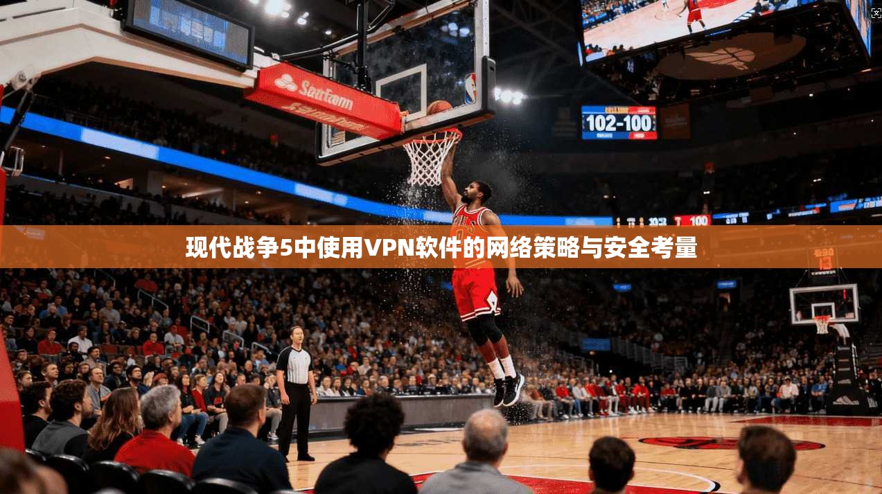 现代战争5中使用VPN软件的网络策略与安全考量
