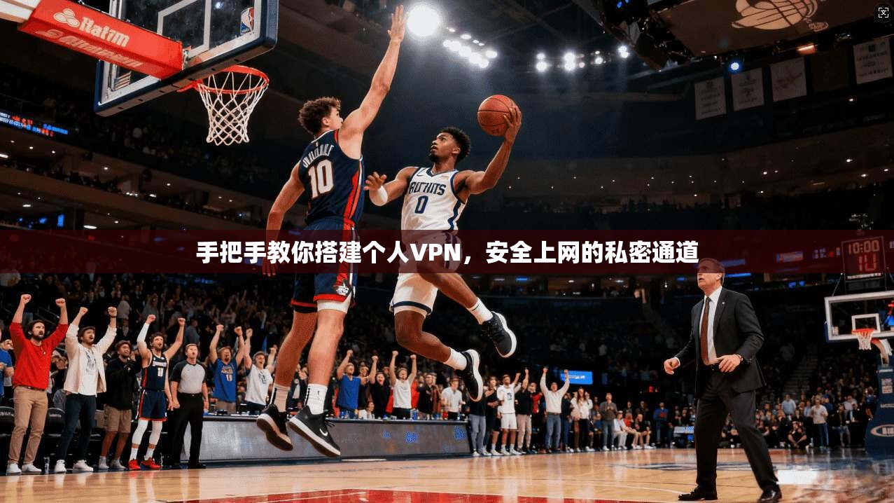 手把手教你搭建个人VPN，安全上网的私密通道