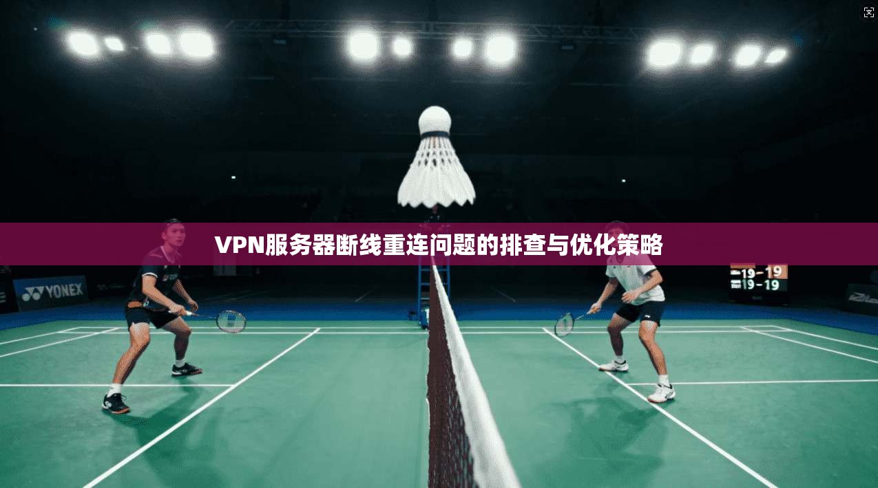 VPN服务器断线重连问题的排查与优化策略