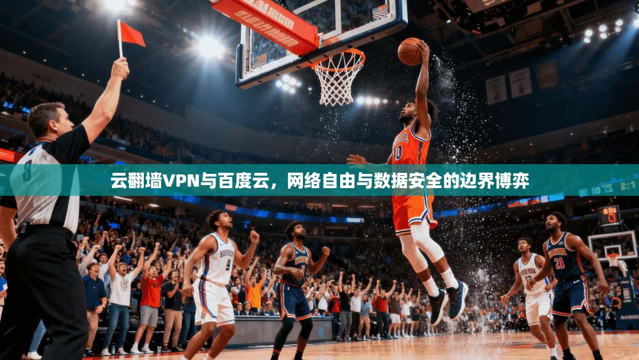 云翻墙VPN与百度云，网络自由与数据安全的边界博弈