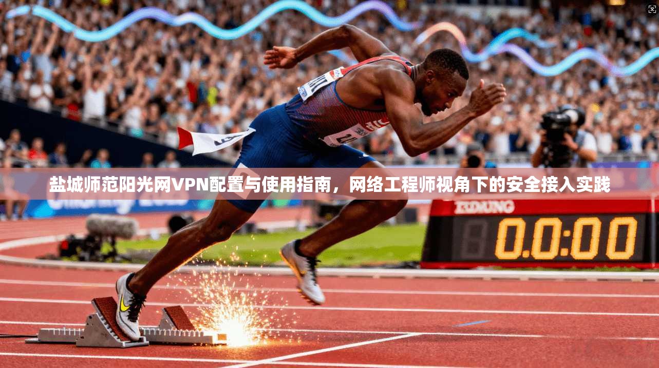 盐城师范阳光网VPN配置与使用指南，网络工程师视角下的安全接入实践