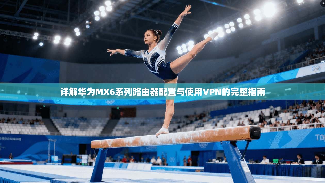 详解华为MX6系列路由器配置与使用VPN的完整指南