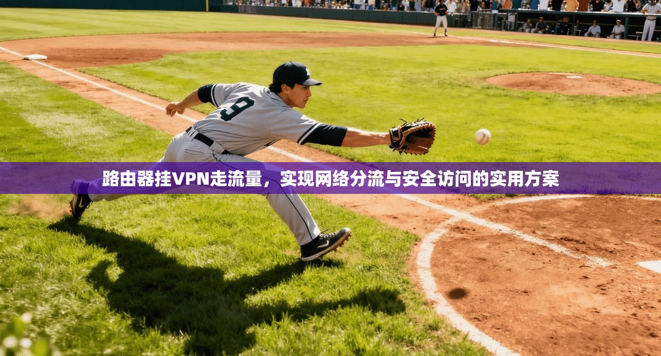 路由器挂VPN走流量,实现网络分流与安全访问的实用方案 路由器挂VPN走流量,实现网络分流与安全访问的实用方案