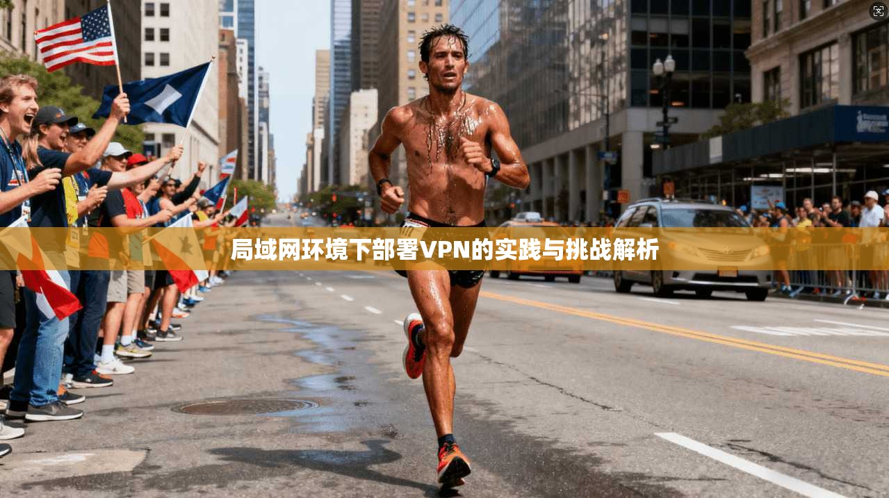 局域网环境下部署VPN的实践与挑战解析