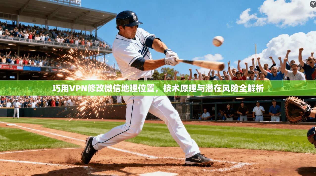 巧用VPN修改微信地理位置，技术原理与潜在风险全解析