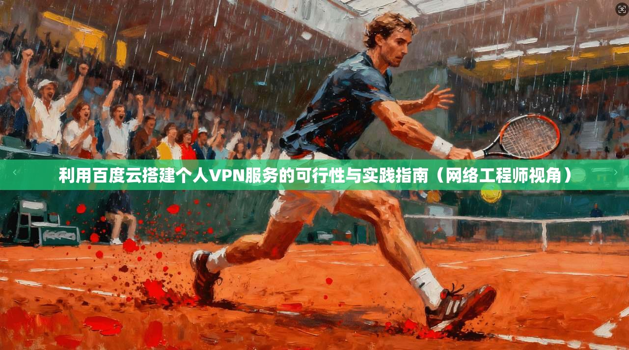 利用百度云搭建个人VPN服务的可行性与实践指南（网络工程师视角）