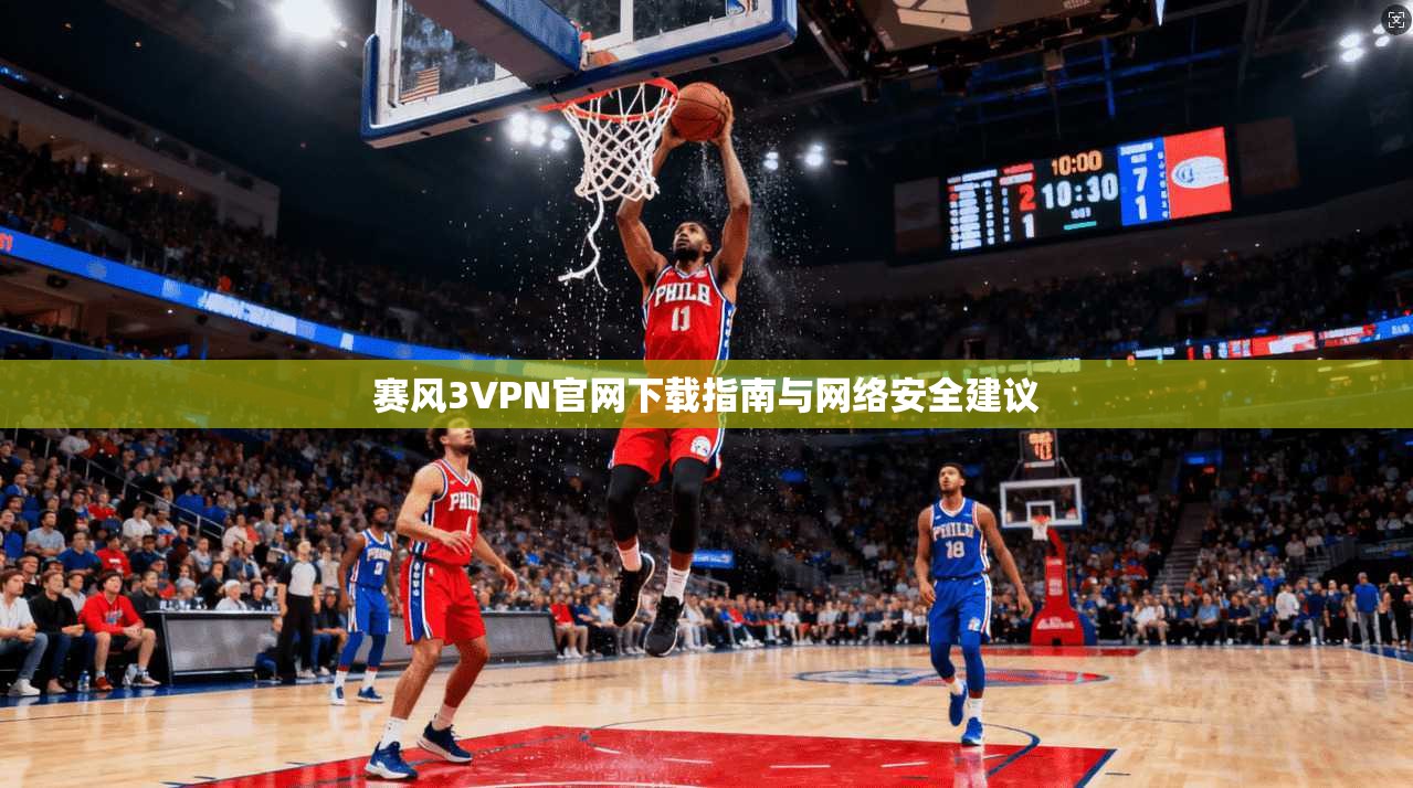 赛风3VPN官网下载指南与网络安全建议