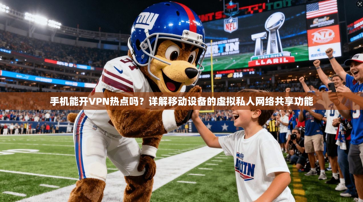 手机能开VPN热点吗？详解移动设备的虚拟私人网络共享功能