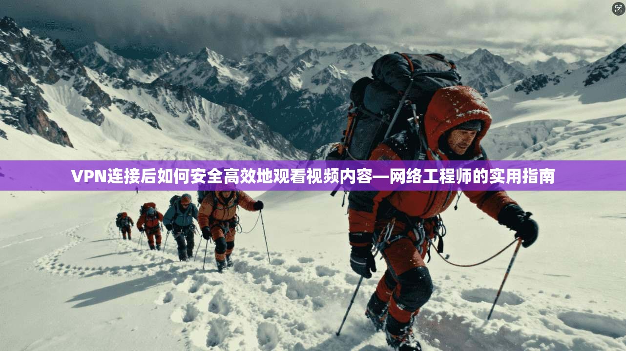 VPN连接后如何安全高效地观看视频内容—网络工程师的实用指南