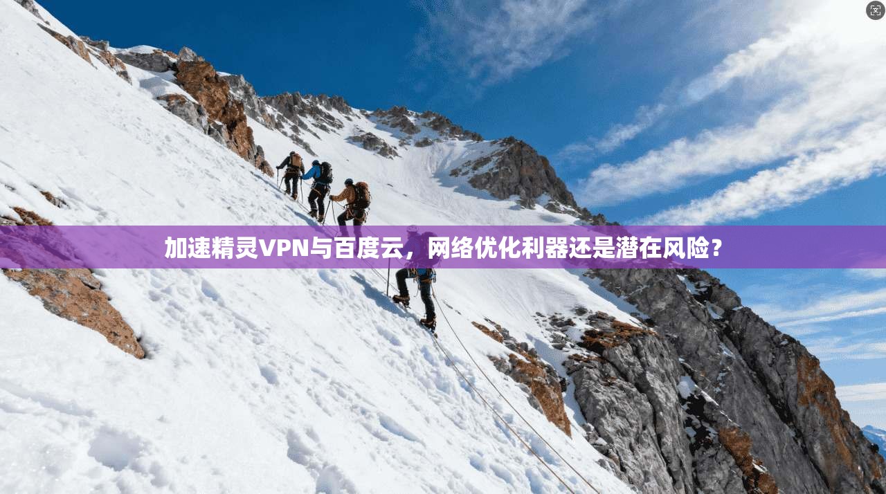 加速精灵VPN与百度云，网络优化利器还是潜在风险？