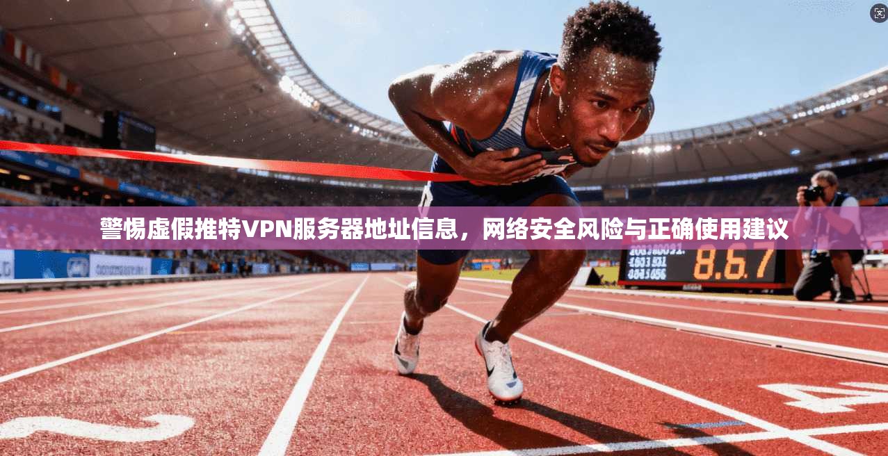 警惕虚假推特VPN服务器地址信息，网络安全风险与正确使用建议