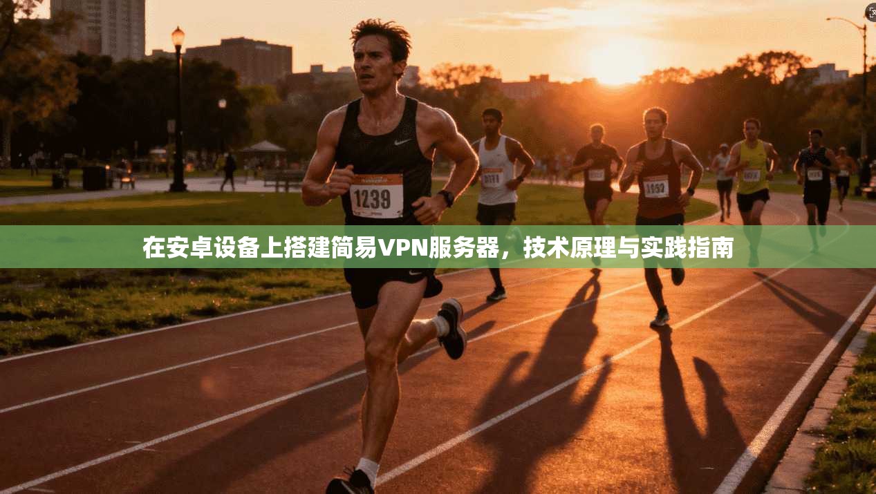在安卓设备上搭建简易VPN服务器，技术原理与实践指南