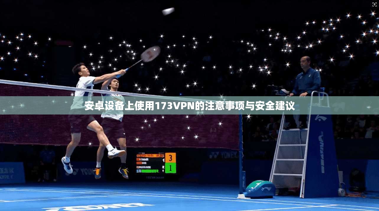 安卓设备上使用173VPN的注意事项与安全建议