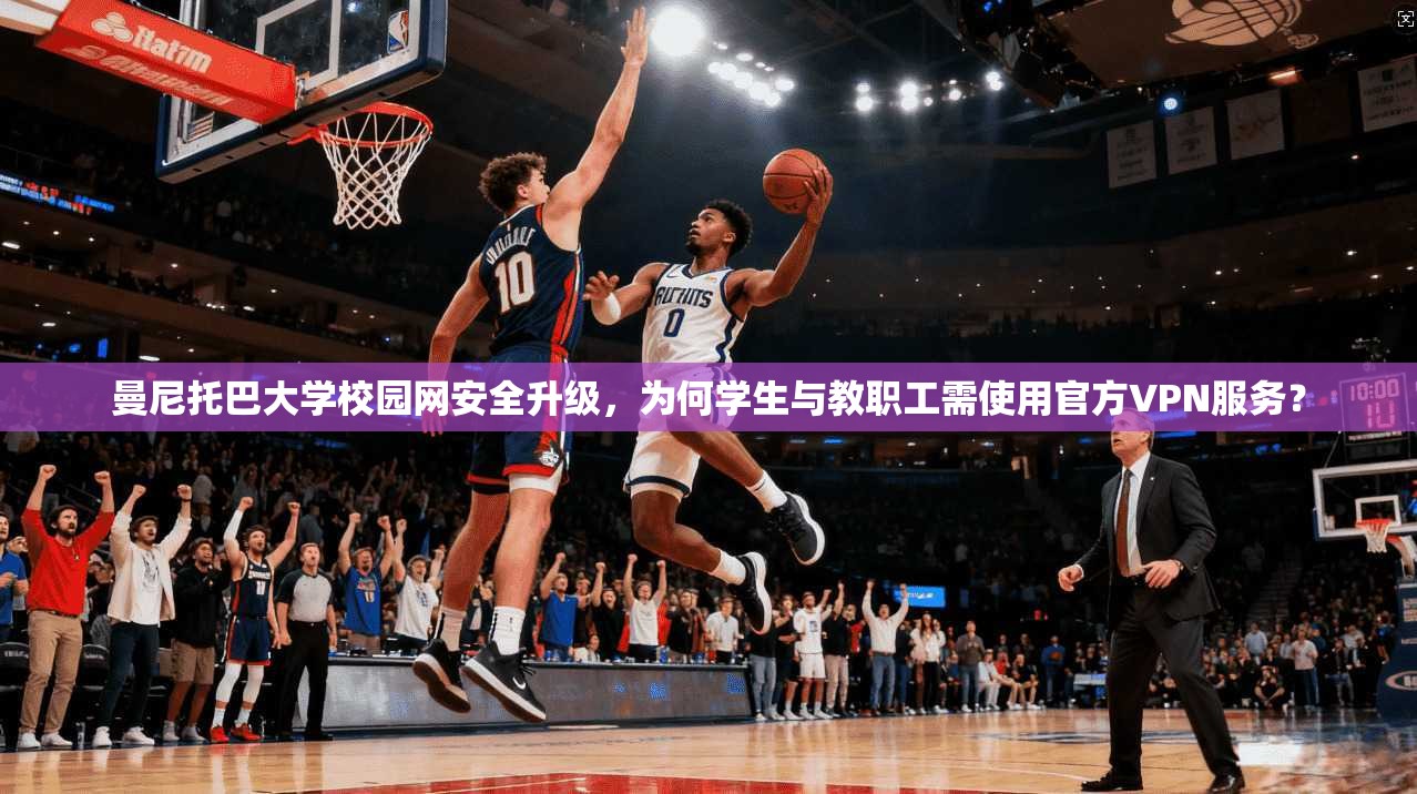 曼尼托巴大学校园网安全升级，为何学生与教职工需使用官方VPN服务？