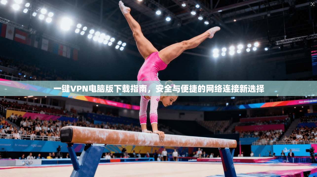 一键VPN电脑版下载指南,安全与便捷的网络连接新选择 一键VPN电脑版下载指南,安全与便捷的网络连接新选择