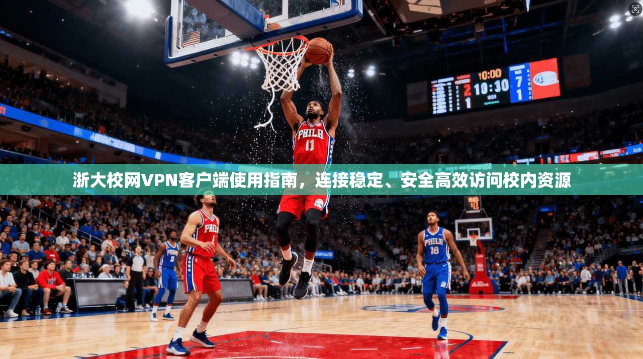 浙大校网VPN客户端使用指南，连接稳定、安全高效访问校内资源