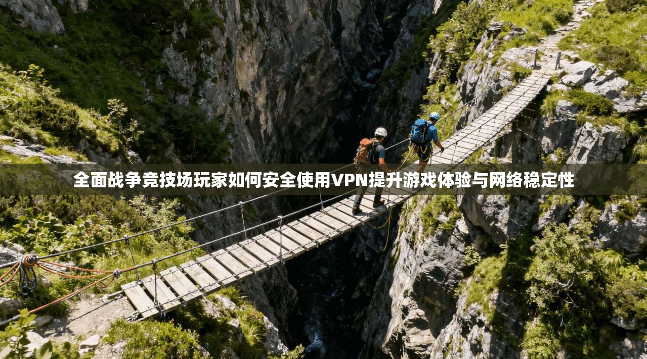 全面战争竞技场玩家如何安全使用VPN提升游戏体验与网络稳定性