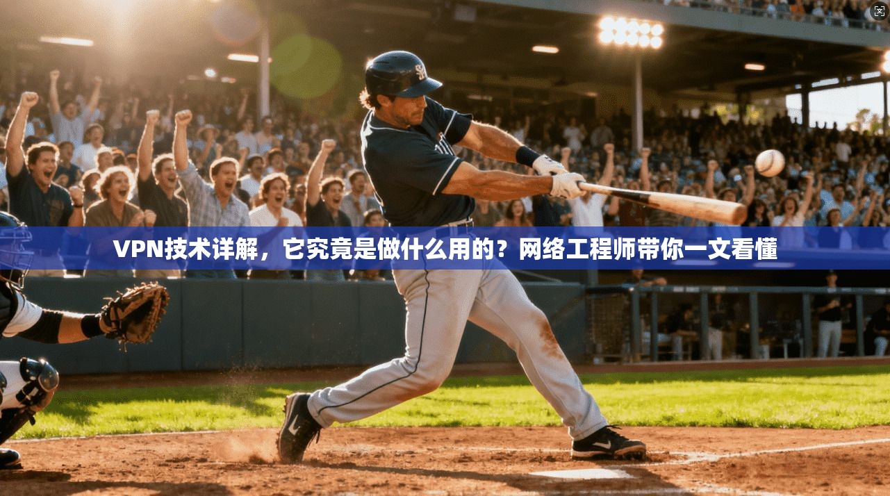 VPN技术详解，它究竟是做什么用的？网络工程师带你一文看懂