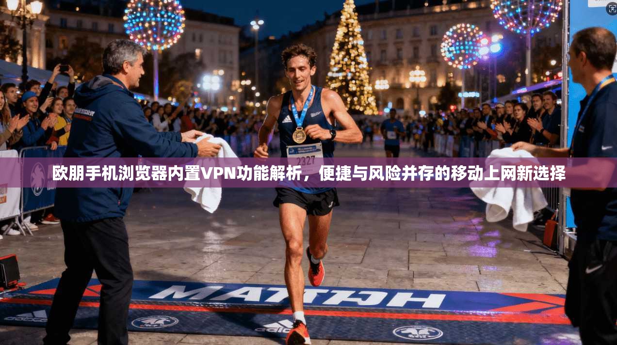 欧朋手机浏览器内置VPN功能解析，便捷与风险并存的移动上网新选择