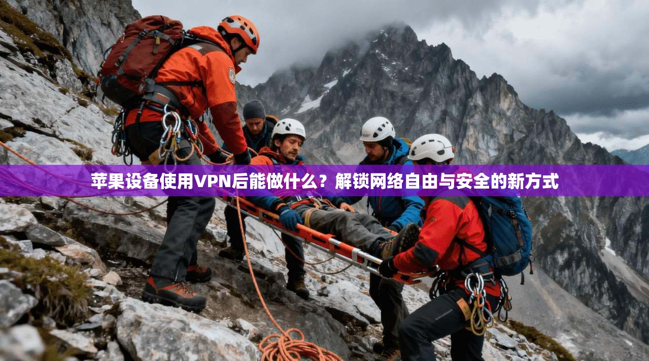苹果设备使用VPN后能做什么？解锁网络自由与安全的新方式