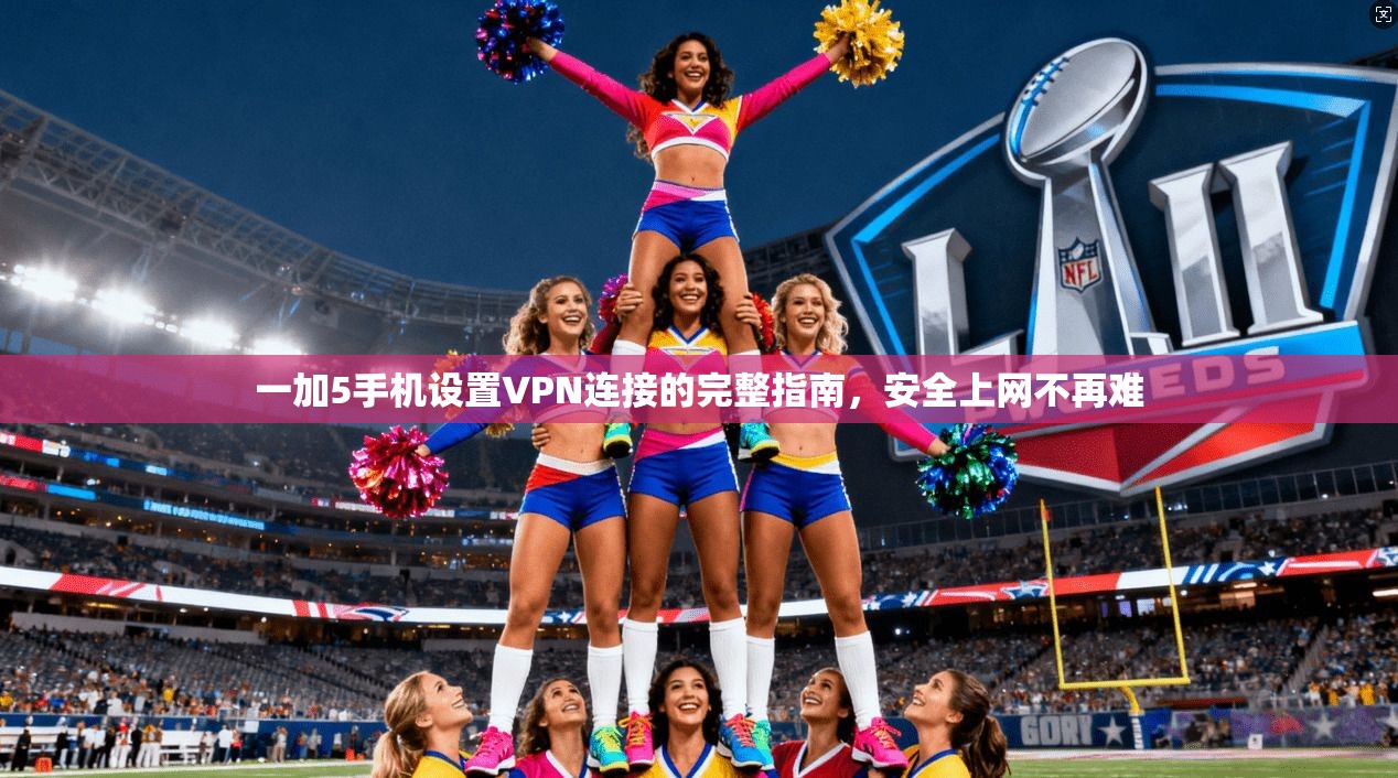 一加5手机设置VPN连接的完整指南，安全上网不再难