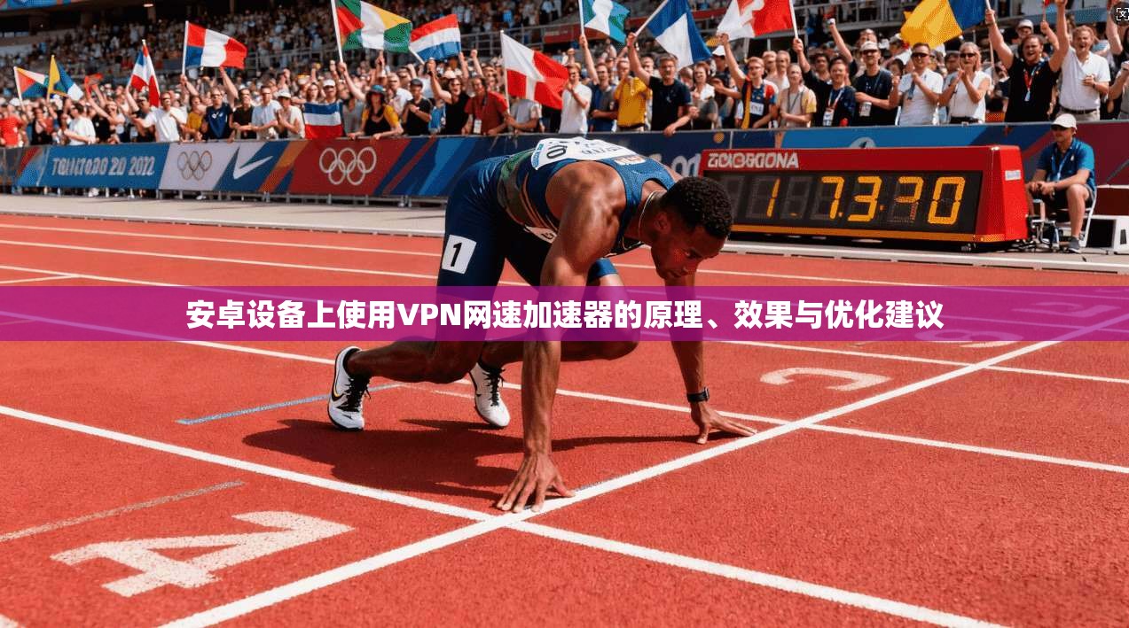 安卓设备上使用VPN网速加速器的原理、效果与优化建议 安卓设备上使用VPN网速加速器的原理、效果与优化建议
