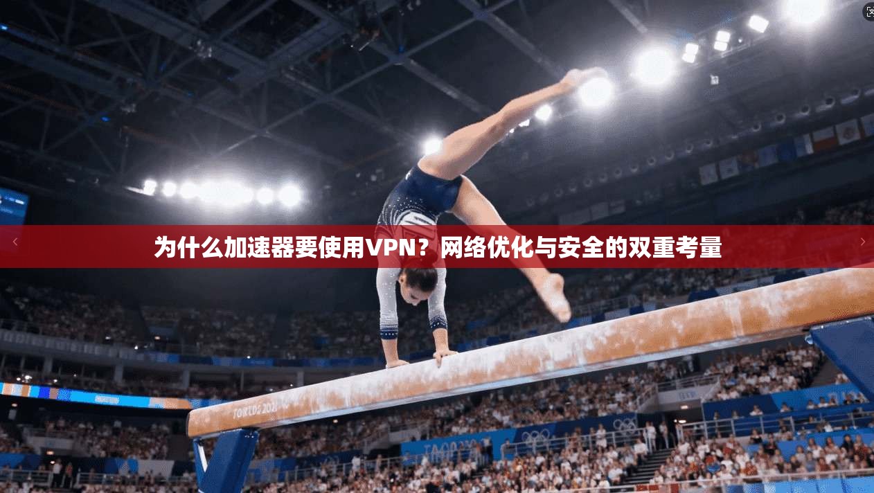 为什么加速器要使用VPN？网络优化与安全的双重考量