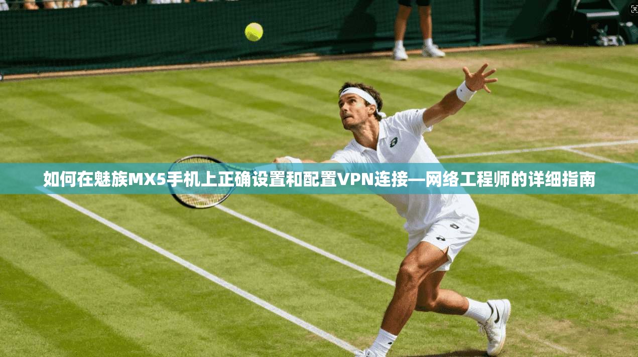 如何在魅族MX5手机上正确设置和配置VPN连接—网络工程师的详细指南