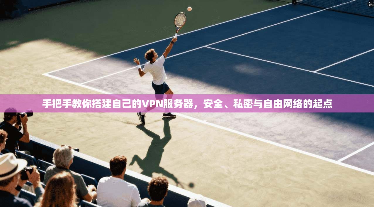 手把手教你搭建自己的VPN服务器，安全、私密与自由网络的起点