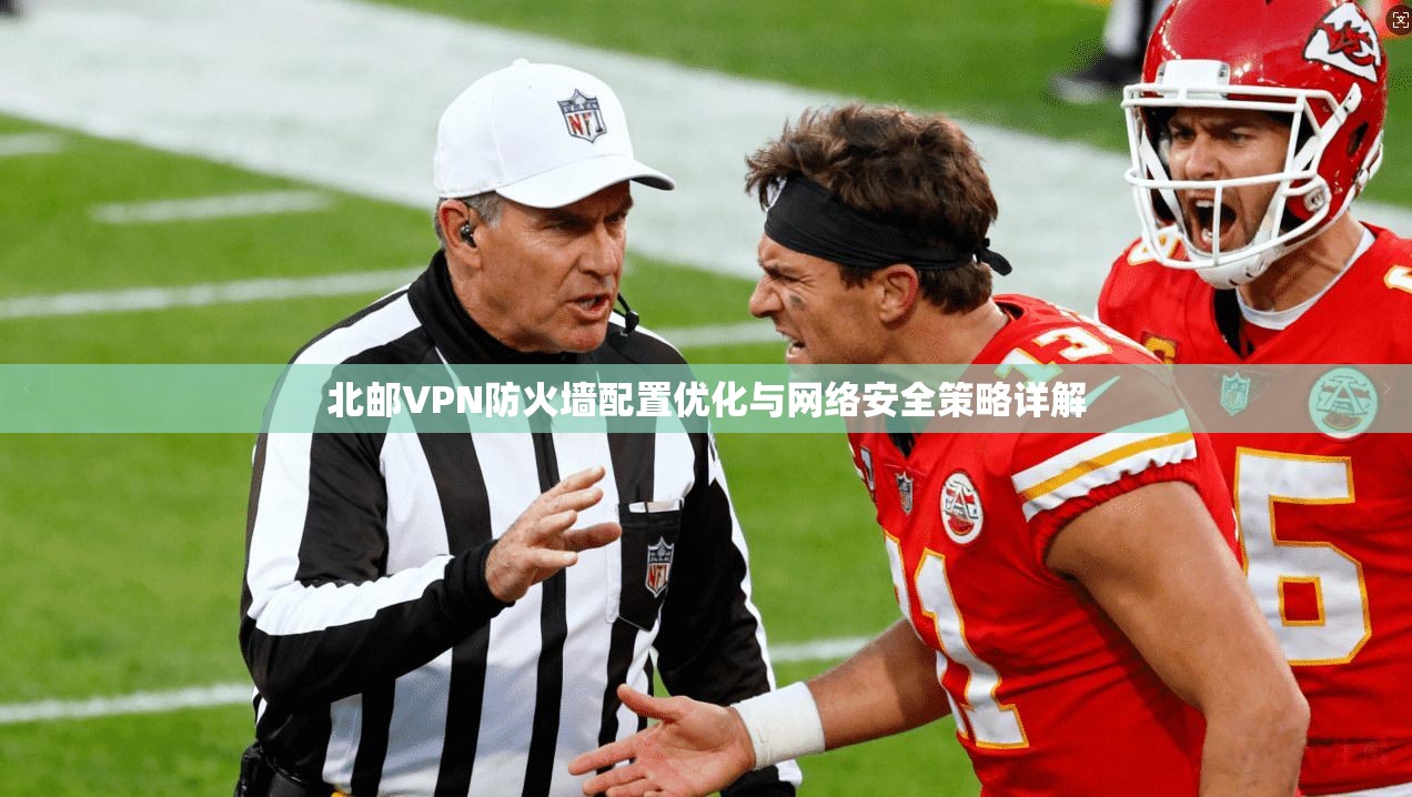 北邮VPN防火墙配置优化与网络安全策略详解