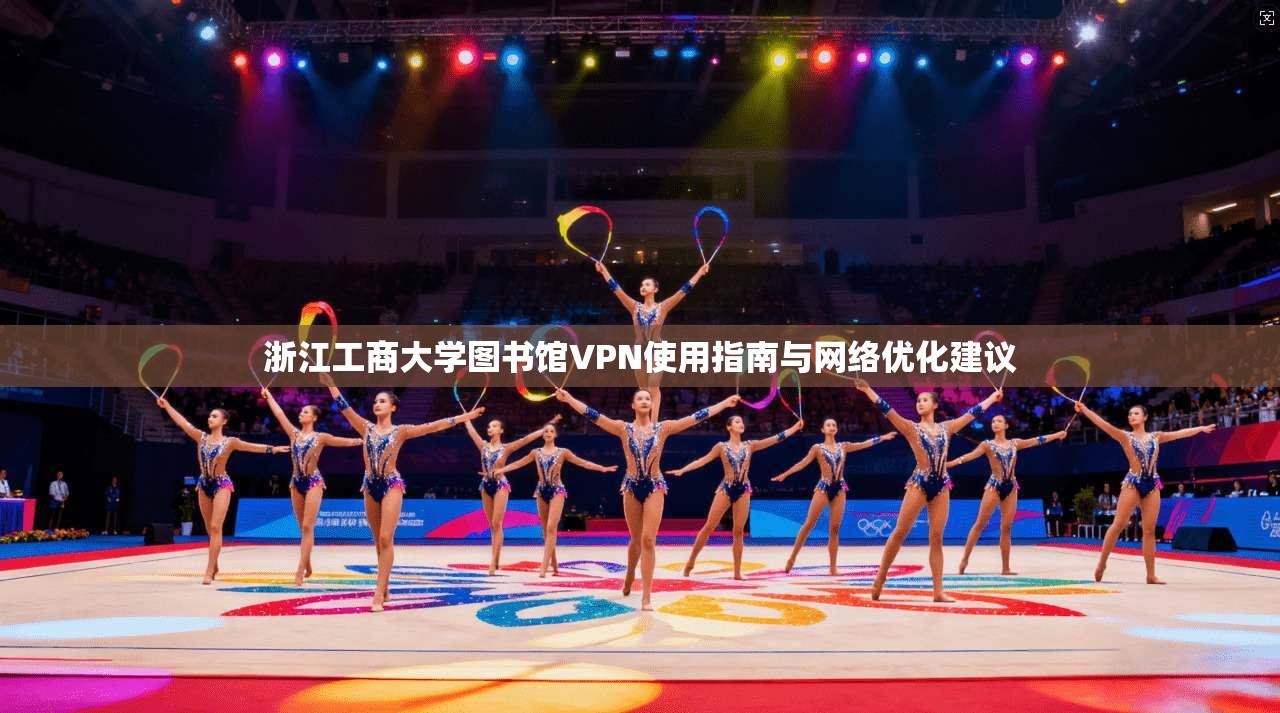 浙江工商大学图书馆VPN使用指南与网络优化建议