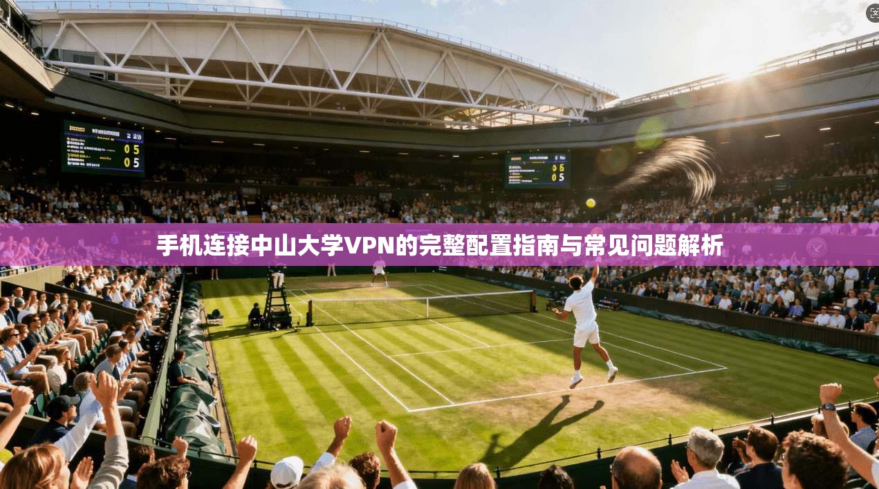 手机连接中山大学VPN的完整配置指南与常见问题解析