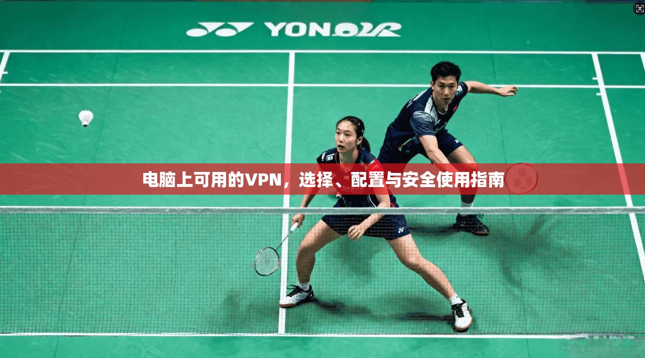 电脑上可用的VPN,选择、配置与安全使用指南 电脑上可用的VPN,选择、配置与安全使用指南