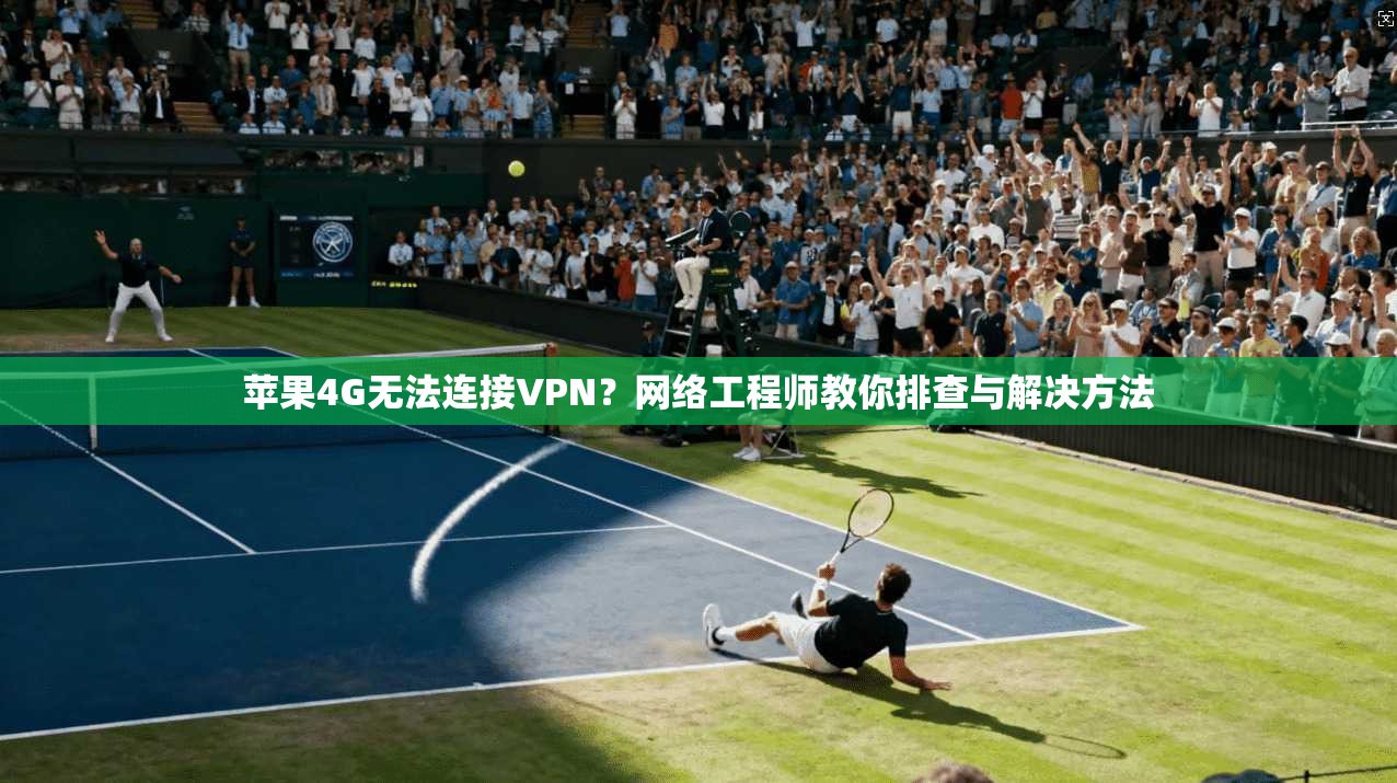 苹果4G无法连接VPN？网络工程师教你排查与解决方法