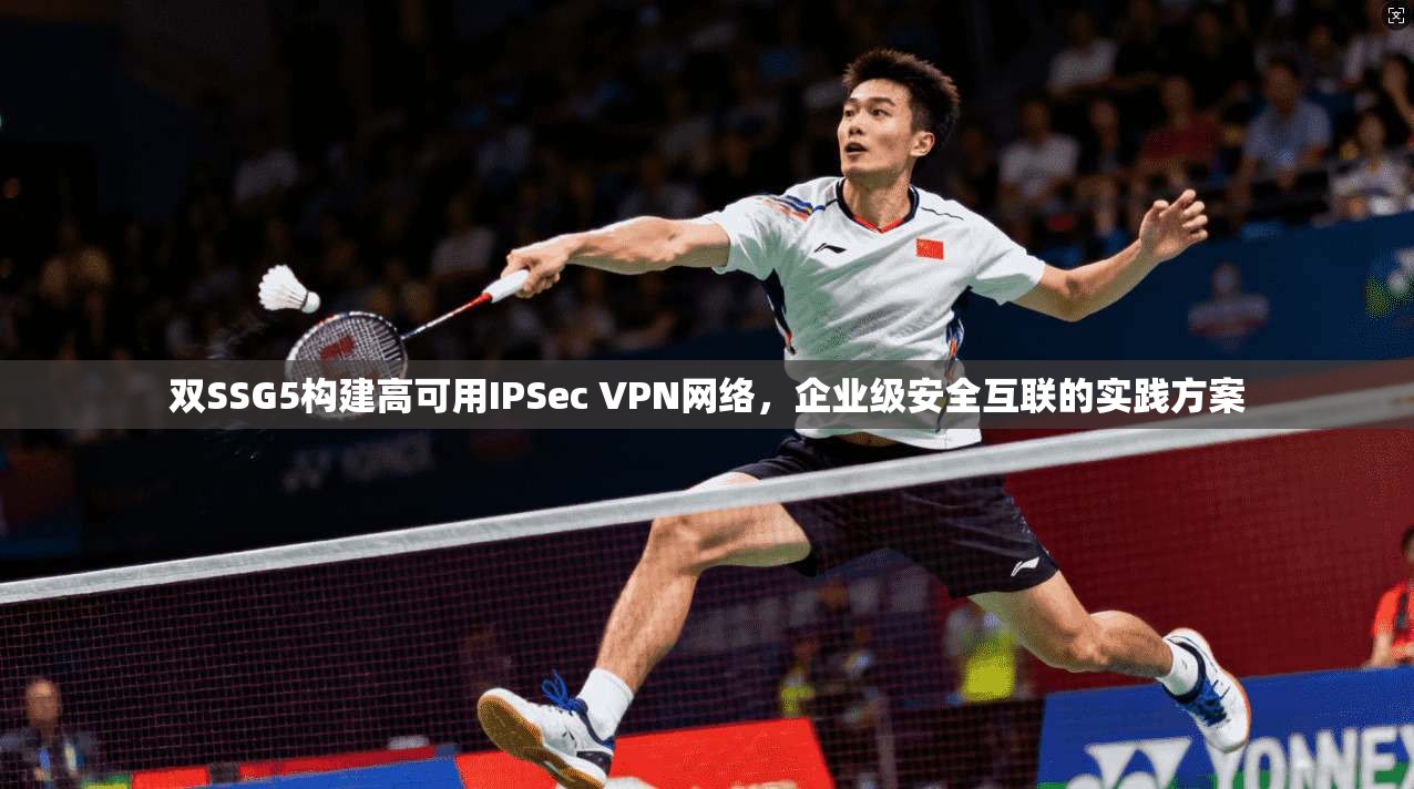 双SSG5构建高可用IPSec VPN网络,企业级安全互联的实践方案 双SSG5构建高可用IPSec VPN网络,企业级安全互联的实践方案