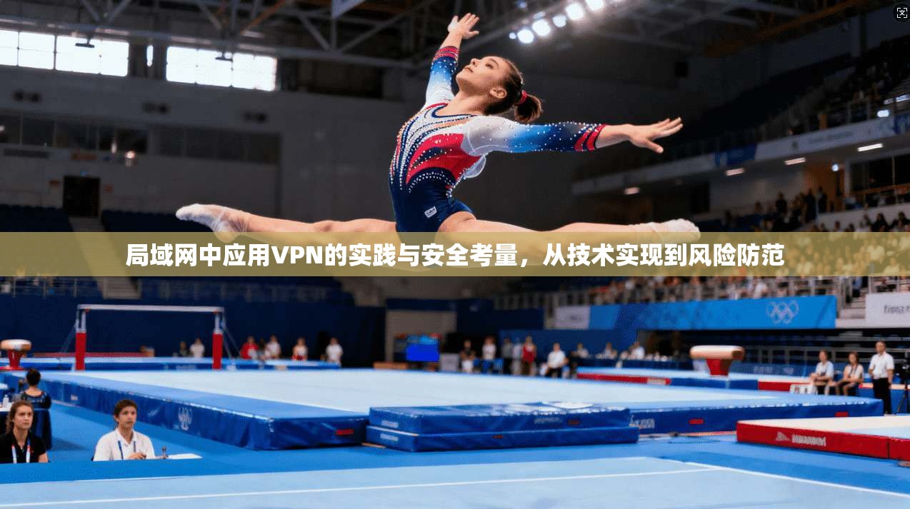 局域网中应用VPN的实践与安全考量，从技术实现到风险防范