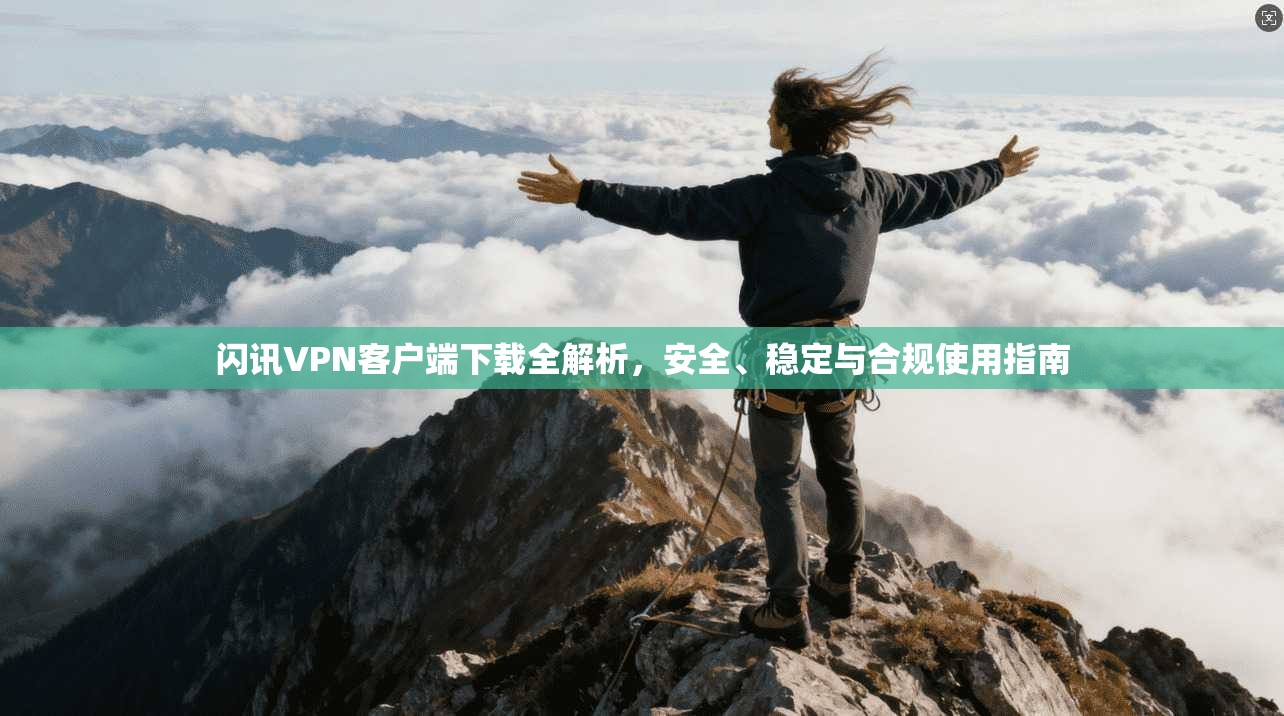闪讯VPN客户端下载全解析,安全、稳定与合规使用指南 闪讯VPN客户端下载全解析,安全、稳定与合规使用指南