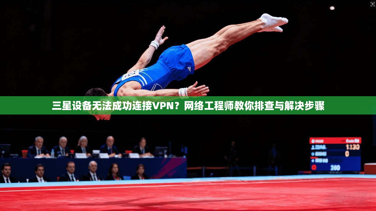 三星设备无法成功连接VPN?网络工程师教你排查与解决步骤 三星设备无法成功连接VPN?网络工程师教你排查与解决步骤
