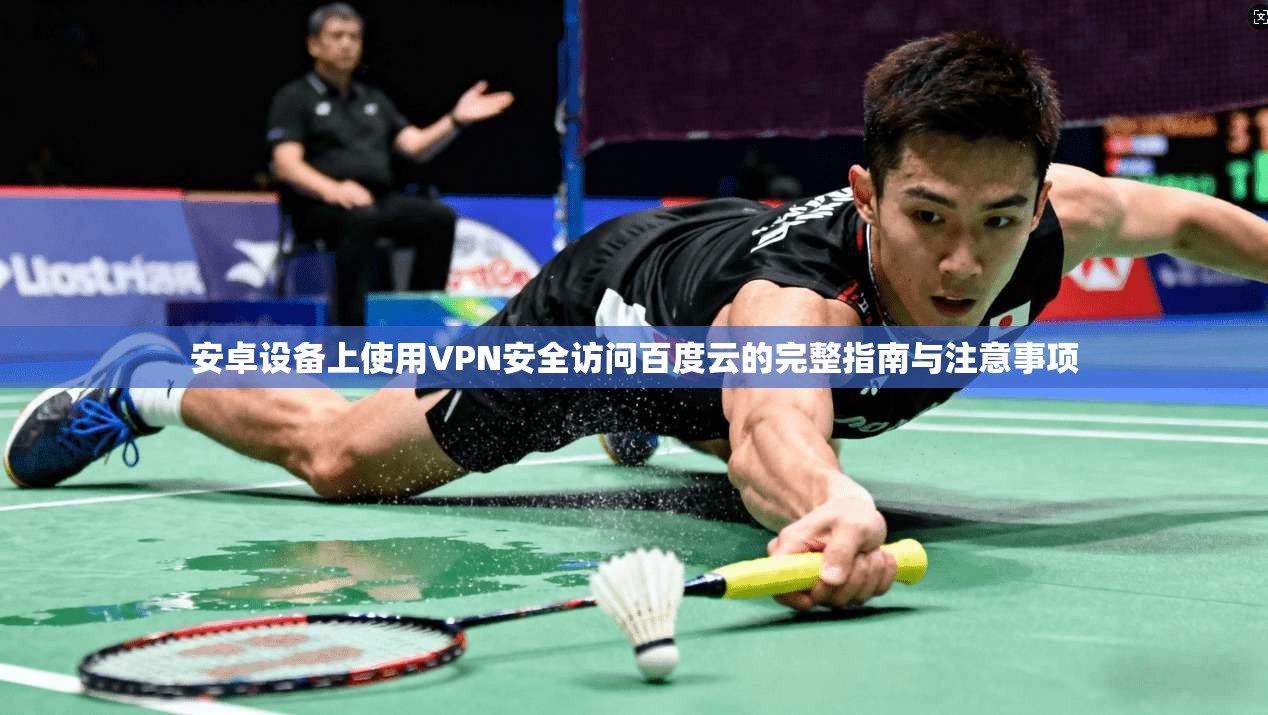 安卓设备上使用VPN安全访问百度云的完整指南与注意事项