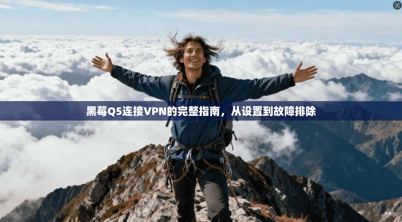 黑莓Q5连接VPN的完整指南,从设置到故障排除 黑莓Q5连接VPN的完整指南,从设置到故障排除